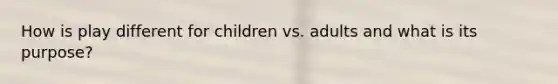 How is play different for children vs. adults and what is its purpose?