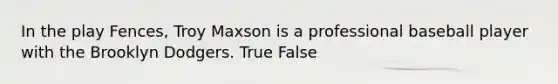 In the play Fences, Troy Maxson is a professional baseball player with the Brooklyn Dodgers. True False