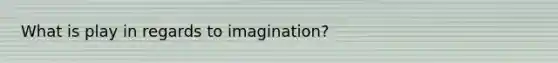 What is play in regards to imagination?