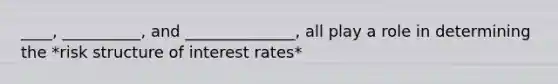 ____, __________, and ______________, all play a role in determining the *risk structure of interest rates*