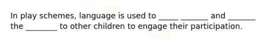 In play schemes, language is used to _____ _______ and _______ the ________ to other children to engage their participation.