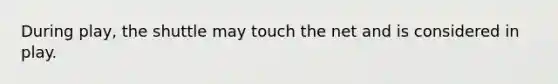 During play, the shuttle may touch the net and is considered in play.