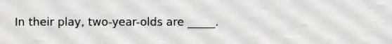 In their play, two-year-olds are _____.