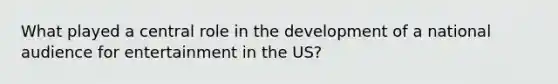 What played a central role in the development of a national audience for entertainment in the US?