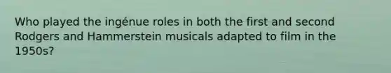 Who played the ingénue roles in both the first and second Rodgers and Hammerstein musicals adapted to film in the 1950s?