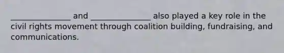 _______________ and _______________ also played a key role in the civil rights movement through coalition building, fundraising, and communications.