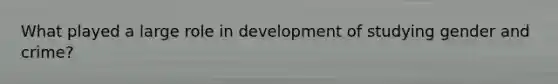 What played a large role in development of studying gender and crime?