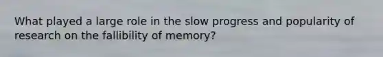 What played a large role in the slow progress and popularity of research on the fallibility of memory?