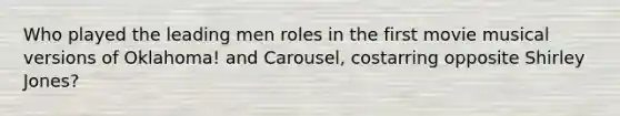 Who played the leading men roles in the first movie musical versions of Oklahoma! and Carousel, costarring opposite Shirley Jones?