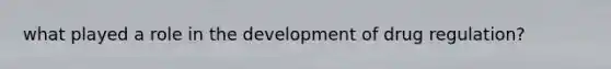 what played a role in the development of drug regulation?