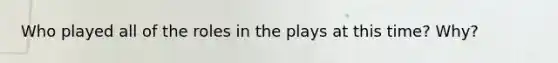 Who played all of the roles in the plays at this time? Why?