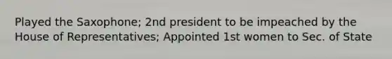 Played the Saxophone; 2nd president to be impeached by the House of Representatives; Appointed 1st women to Sec. of State