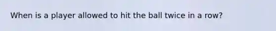 When is a player allowed to hit the ball twice in a row?
