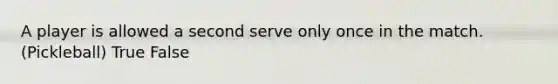 A player is allowed a second serve only once in the match.(Pickleball) True False