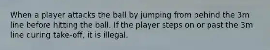 When a player attacks the ball by jumping from behind the 3m line before hitting the ball. If the player steps on or past the 3m line during take-off, it is illegal.