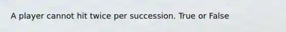 A player cannot hit twice per succession. True or False