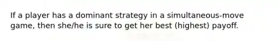 If a player has a dominant strategy in a simultaneous-move game, then she/he is sure to get her best (highest) payoff.