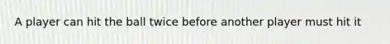 A player can hit the ball twice before another player must hit it