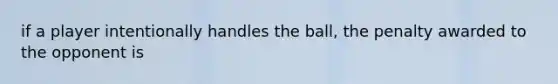 if a player intentionally handles the ball, the penalty awarded to the opponent is