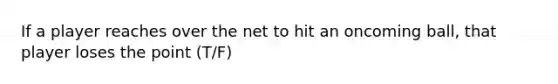 If a player reaches over the net to hit an oncoming ball, that player loses the point (T/F)