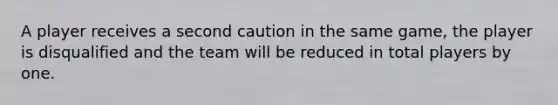 A player receives a second caution in the same game, the player is disqualified and the team will be reduced in total players by one.