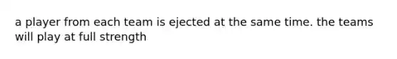 a player from each team is ejected at the same time. the teams will play at full strength