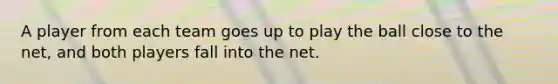 A player from each team goes up to play the ball close to the net, and both players fall into the net.