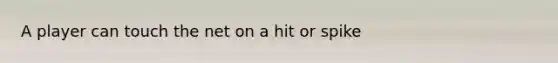 A player can touch the net on a hit or spike