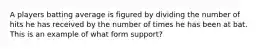 A players batting average is figured by dividing the number of hits he has received by the number of times he has been at bat. This is an example of what form support?