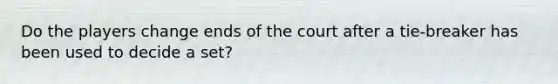 Do the players change ends of the court after a tie-breaker has been used to decide a set?