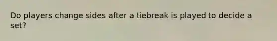 Do players change sides after a tiebreak is played to decide a set?