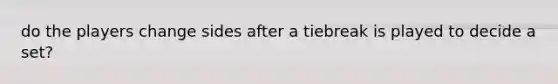 do the players change sides after a tiebreak is played to decide a set?