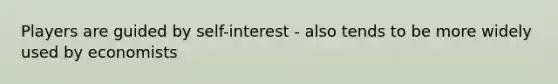 Players are guided by self-interest - also tends to be more widely used by economists