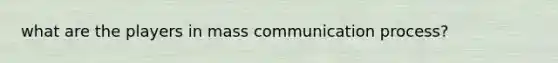 what are the players in mass <a href='https://www.questionai.com/knowledge/kaIZL86zLL-communication-process' class='anchor-knowledge'>communication process</a>?