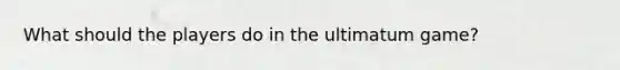 What should the players do in the ultimatum game?