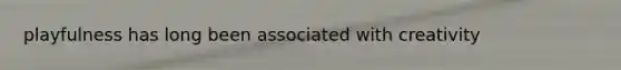 playfulness has long been associated with creativity