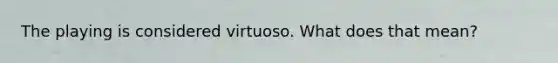 The playing is considered virtuoso. What does that mean?