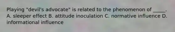 Playing "devil's advocate" is related to the phenomenon of _____. A. sleeper effect B. attitude inoculation C. normative influence D. informational influence