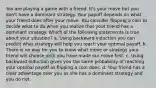 You are playing a game with a friend. It's your move but you don't have a dominant strategy. Your payoff depends on what your friend does after your move. You consider flipping a coin to decide what to do when you realize that your friend has a dominant strategy. Which of the following statements is true about your situation? a. Using backward induction you can predict what strategy will help you reach your optimal payoff. b. There is no way for you to know what move or strategy your friend will choose until you have made our move first. c. Using backward induction gives you the same probability of reaching your optimal payoff as flipping a coin does. d. Your friend has a clear advantage over you as she has a dominant strategy and you do not.