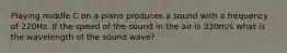 Playing middle C on a piano produces a sound with a frequency of 220Hz. If the speed of the sound in the air is 330m/s what is the wavelength of the sound wave?