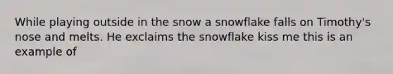 While playing outside in the snow a snowflake falls on Timothy's nose and melts. He exclaims the snowflake kiss me this is an example of