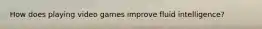How does playing video games improve fluid intelligence?