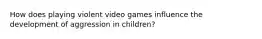 How does playing violent video games influence the development of aggression in children?