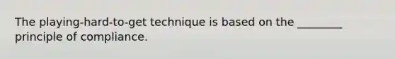The playing-hard-to-get technique is based on the ________ principle of compliance.