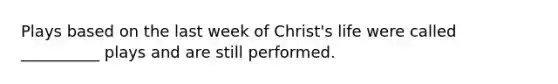 Plays based on the last week of Christ's life were called __________ plays and are still performed.