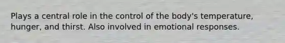 Plays a central role in the control of the body's temperature, hunger, and thirst. Also involved in emotional responses.