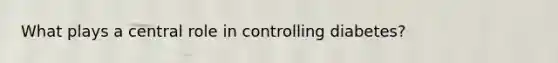 What plays a central role in controlling diabetes?