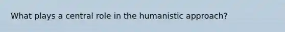 What plays a central role in the humanistic approach?