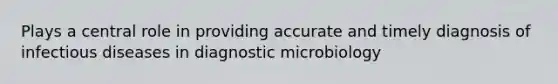 Plays a central role in providing accurate and timely diagnosis of infectious diseases in diagnostic microbiology