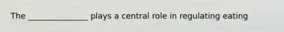 The _______________ plays a central role in regulating eating